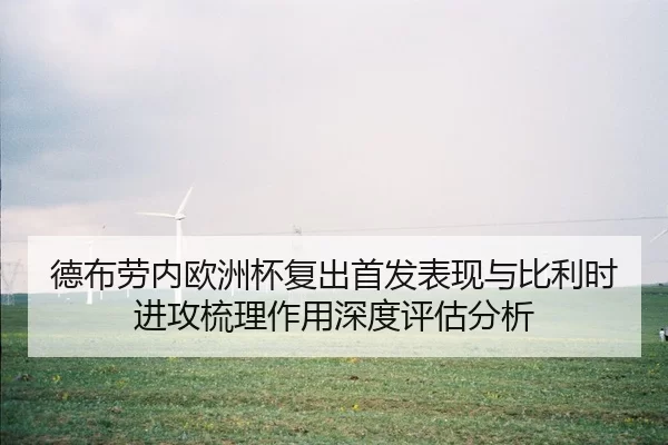 德布劳内欧洲杯复出首发表现与比利时进攻梳理作用深度评估分析